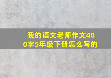 我的语文老师作文400字5年级下册怎么写的