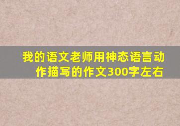 我的语文老师用神态语言动作描写的作文300字左右