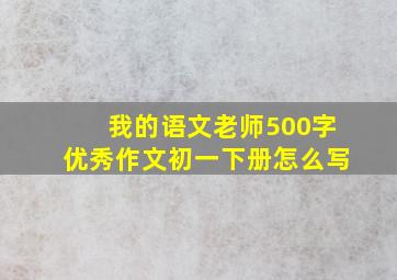 我的语文老师500字优秀作文初一下册怎么写