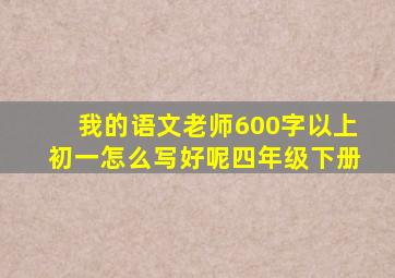 我的语文老师600字以上初一怎么写好呢四年级下册