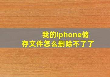 我的iphone储存文件怎么删除不了了