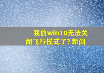 我的win10无法关闭飞行模式了? 新闻