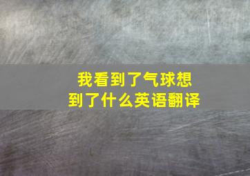 我看到了气球想到了什么英语翻译