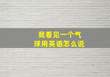 我看见一个气球用英语怎么说