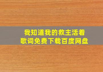 我知道我的救主活着歌词免费下载百度网盘