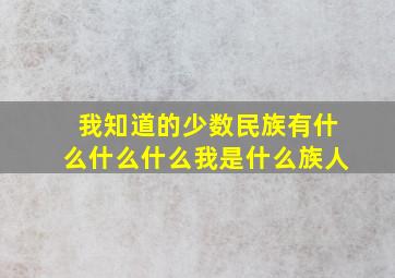 我知道的少数民族有什么什么什么我是什么族人