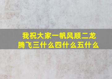 我祝大家一帆风顺二龙腾飞三什么四什么五什么