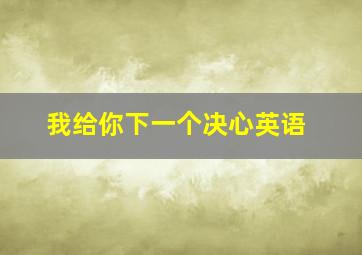 我给你下一个决心英语