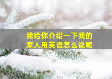 我给你介绍一下我的家人用英语怎么说呢