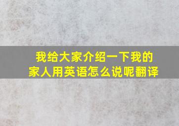 我给大家介绍一下我的家人用英语怎么说呢翻译