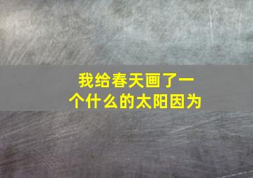 我给春天画了一个什么的太阳因为