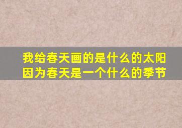 我给春天画的是什么的太阳因为春天是一个什么的季节