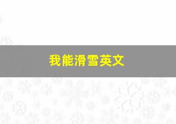 我能滑雪英文