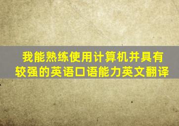 我能熟练使用计算机并具有较强的英语口语能力英文翻译