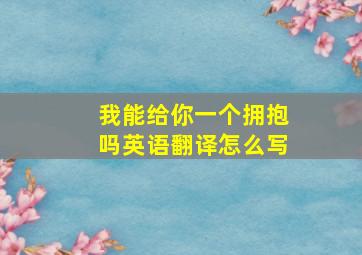 我能给你一个拥抱吗英语翻译怎么写