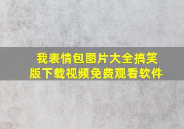 我表情包图片大全搞笑版下载视频免费观看软件