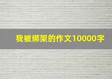 我被绑架的作文10000字