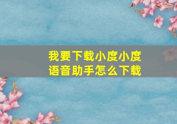 我要下载小度小度语音助手怎么下载