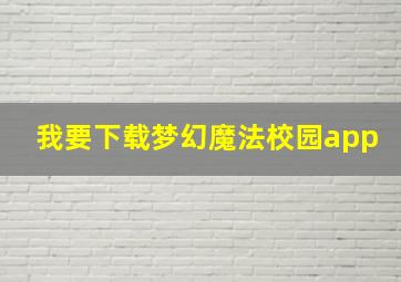 我要下载梦幻魔法校园app