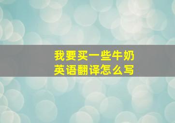 我要买一些牛奶英语翻译怎么写