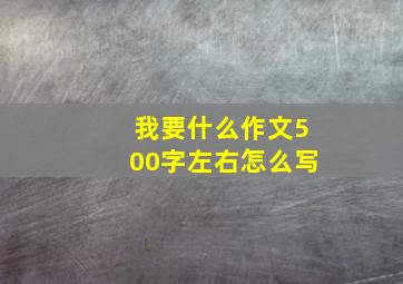 我要什么作文500字左右怎么写