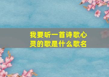 我要听一首诗歌心灵的歌是什么歌名