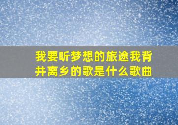 我要听梦想的旅途我背井离乡的歌是什么歌曲