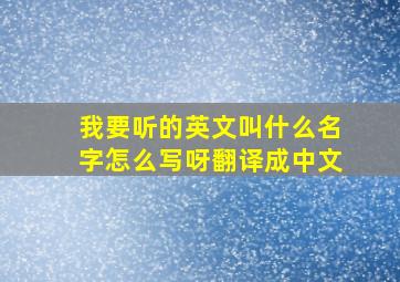 我要听的英文叫什么名字怎么写呀翻译成中文