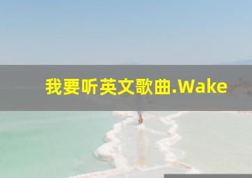 我要听英文歌曲.Wake