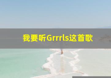 我要听Grrrls这首歌