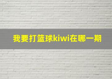 我要打篮球kiwi在哪一期