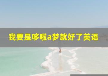 我要是哆啦a梦就好了英语