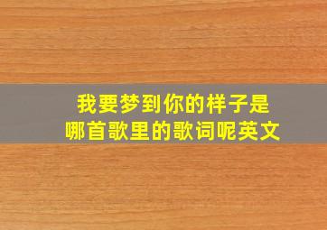 我要梦到你的样子是哪首歌里的歌词呢英文