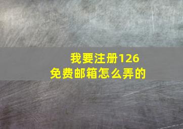 我要注册126免费邮箱怎么弄的