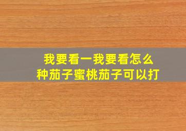 我要看一我要看怎么种茄子蜜桃茄子可以打