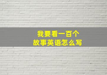 我要看一百个故事英语怎么写