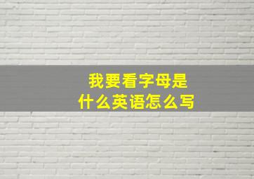 我要看字母是什么英语怎么写