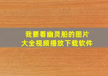 我要看幽灵船的图片大全视频播放下载软件