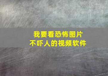 我要看恐怖图片不吓人的视频软件