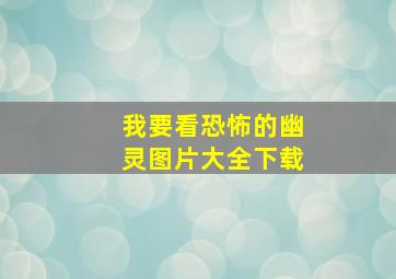 我要看恐怖的幽灵图片大全下载