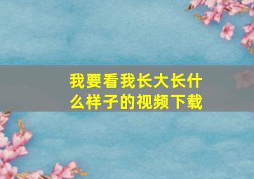 我要看我长大长什么样子的视频下载