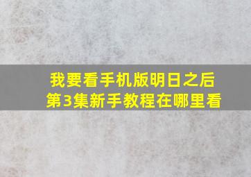 我要看手机版明日之后第3集新手教程在哪里看