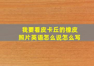 我要看皮卡丘的橡皮照片英语怎么说怎么写