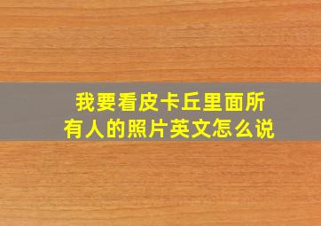 我要看皮卡丘里面所有人的照片英文怎么说