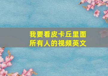 我要看皮卡丘里面所有人的视频英文