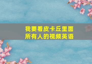 我要看皮卡丘里面所有人的视频英语