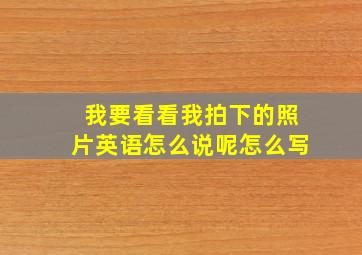 我要看看我拍下的照片英语怎么说呢怎么写