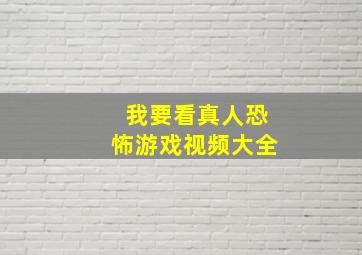 我要看真人恐怖游戏视频大全