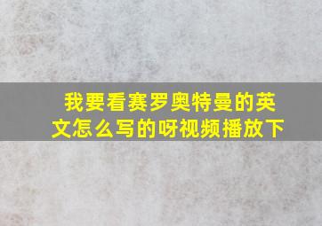 我要看赛罗奥特曼的英文怎么写的呀视频播放下