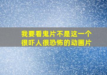 我要看鬼片不是这一个很吓人很恐怖的动画片